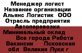 Менеджер-логист › Название организации ­ Альянс-Логистик, ООО › Отрасль предприятия ­ Автоперевозки › Минимальный оклад ­ 10 000 - Все города Работа » Вакансии   . Псковская обл.,Великие Луки г.